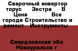 Сварочный инвертор торус-250 Экстра, 220В › Цена ­ 12 000 - Все города Строительство и ремонт » Инструменты   . Свердловская обл.,Новоуральск г.